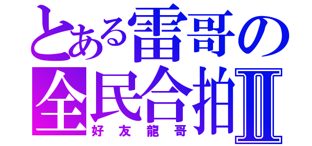 とある雷哥の全民合拍Ⅱ（好友龍哥）