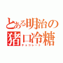 とある明治の猪口冷糖（チョコレート）