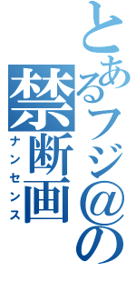 とあるフジ＠の禁断画（ナンセンス）