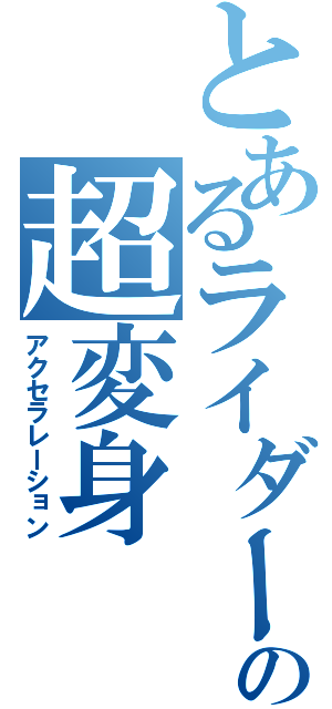 とあるライダーの超変身（アクセラレーション）