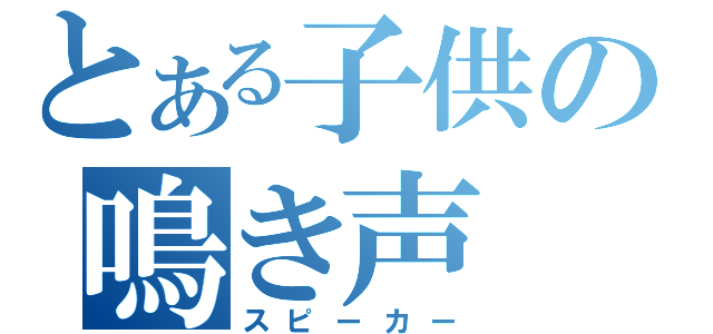 とある子供の鳴き声（スピーカー）