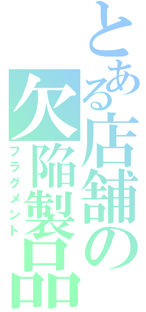 とある店舗の欠陥製品（フラグメント）