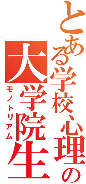 とある学校心理の大学院生（モノトリアム）