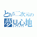 とある二次元の夢見心地（コマツヨウタ）