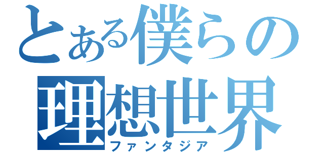 とある僕らの理想世界（ファンタジア）