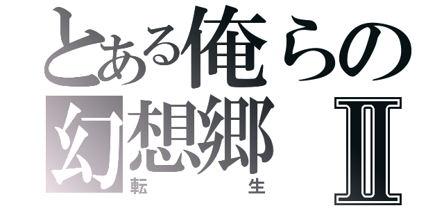 とある俺らの幻想郷Ⅱ（転生）