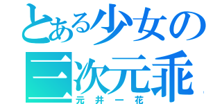 とある少女の三次元乖離（元井一花）