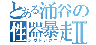 とある涌谷の性器暴走Ⅱ（シガトシクニ）