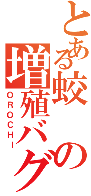 とある蛟の増殖バグ（ＯＲＯＣＨＩ）