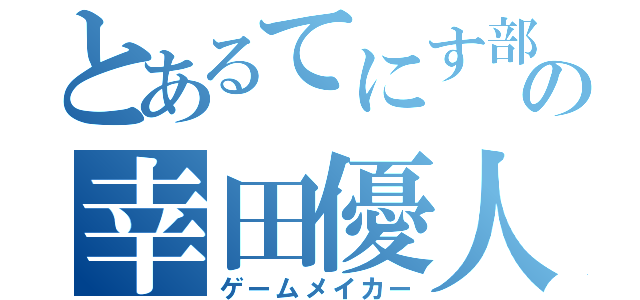 とあるてにす部の幸田優人（ゲームメイカー）