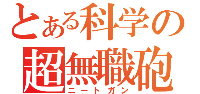 とある科学の超無職砲（ニートガン）