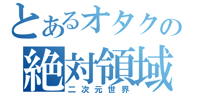 とあるオタクの絶対領域（二次元世界）