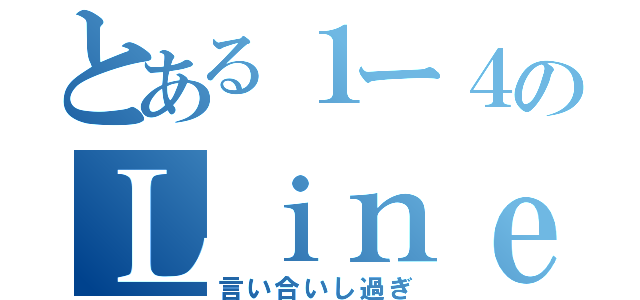 とある１ー４のＬｉｎｅ（言い合いし過ぎ）