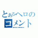 とあるヘロのコメント無視！！（蟻以下のヘロ様にコメントを無視する権利はありません）