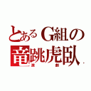 とあるＧ組の竜跳虎臥（演劇）