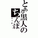 とある黒人のちんぽ（でっか！！）