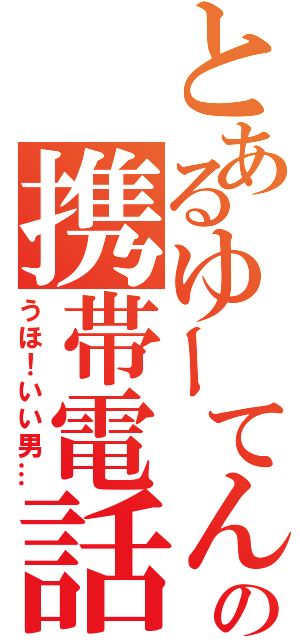 とあるゆーてんの携帯電話（うほ！いい男…）