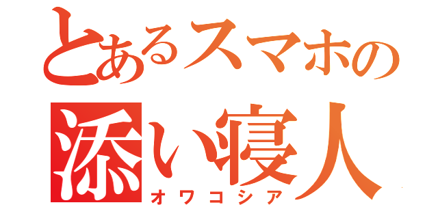 とあるスマホの添い寝人（オワコシア）