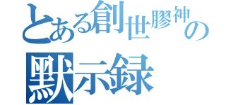 とある創世膠神の默示録（）