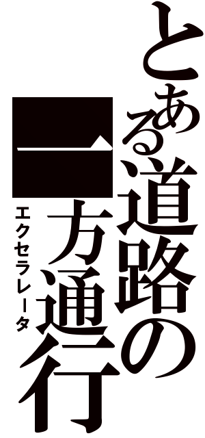 とある道路の一方通行（エクセラレータ）