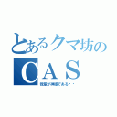 とあるクマ坊のＣＡＳ（我輩が神様である♥️）