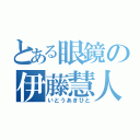 とある眼鏡の伊藤慧人（いとうあきひと）