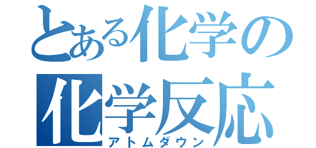 とある化学の化学反応（アトムダウン）