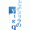 とあるゴリラのｙｔｇｑｔⅡ（ほーーー）