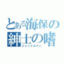 とある海保の紳士の嗜み（ジェントルマン）