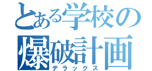 とある学校の爆破計画（デラックス）