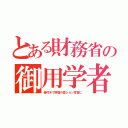 とある財務省の御用学者（妾付きで原宿の億ション官舎に）