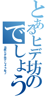 とあるヒデ坊のでしょうね（当然ヒデ坊でしょうね♪）