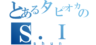 とあるタピオカのＳ．Ｉ（ｓｈｕｎ）