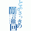 とあるさっきの前言撤回（ヤッパナシ）