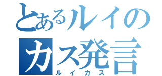 とあるルイのカス発言（ルイカス）