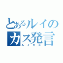 とあるルイのカス発言（ルイカス）