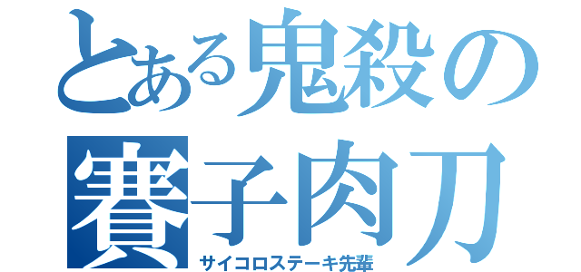 とある鬼殺の賽子肉刀（サイコロステーキ先輩）