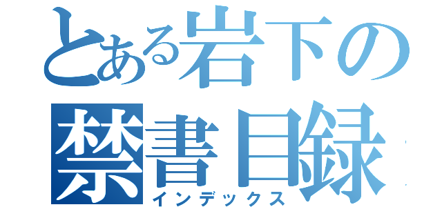 とある岩下の禁書目録（インデックス）