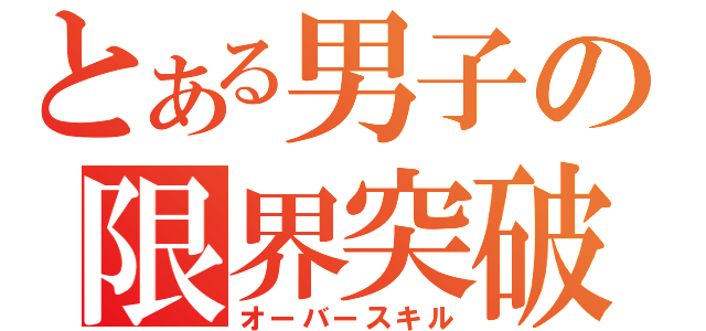 とある男子の限界突破（オーバースキル）