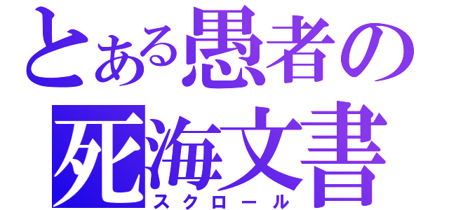 とある愚者の死海文書（スクロール）