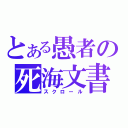 とある愚者の死海文書（スクロール）