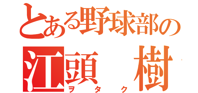 とある野球部の江頭 樹（ヲタク）