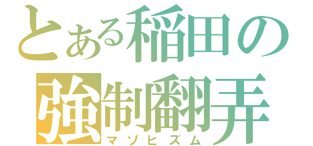 とある稲田の強制翻弄（マゾヒズム）