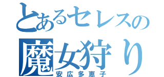 とあるセレスの魔女狩り（安広多恵子）