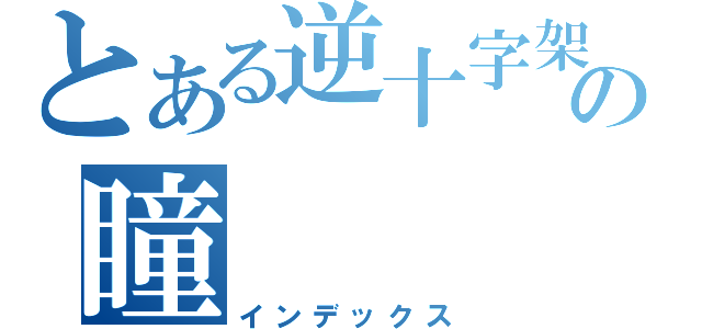 とある逆十字架の瞳（インデックス）