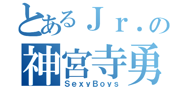 とあるＪｒ．の神宮寺勇太（ＳｅｘｙＢｏｙｓ）