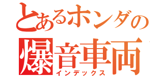 とあるホンダの爆音車両（インデックス）