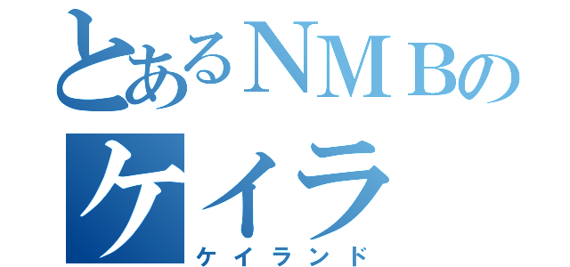 とあるＮＭＢのケイラ（ケイランド）