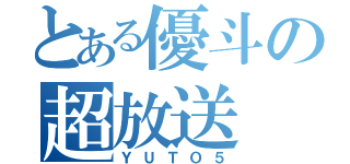 とある優斗の超放送（ＹＵＴＯ５）