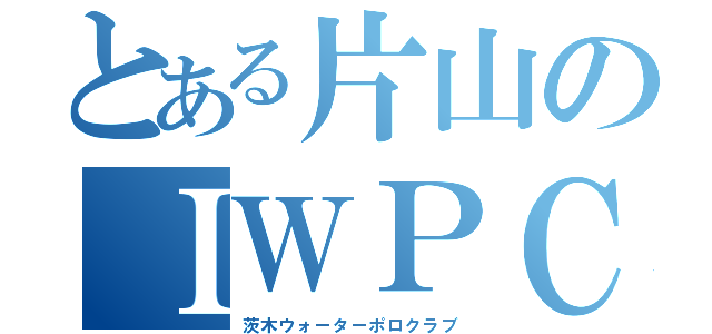 とある片山のＩＷＰＣ（茨木ウォーターポロクラブ）